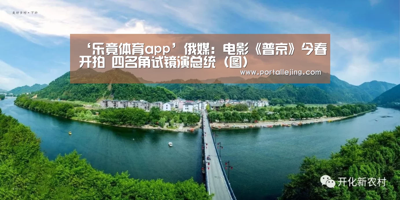 ‘乐竟体育app’俄媒：电影《普京》今春开拍 四名角试镜演总