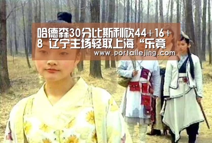 哈德森30分比斯利砍44+16+8 辽宁主场轻取上海“乐竟体育官网”(图1) 乐竟体育官网