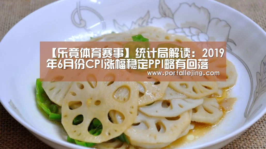【乐竟体育赛事】统计局解读:2019年6月份CPI涨幅稳定PPI略有回落(图4) 乐竟体育平台