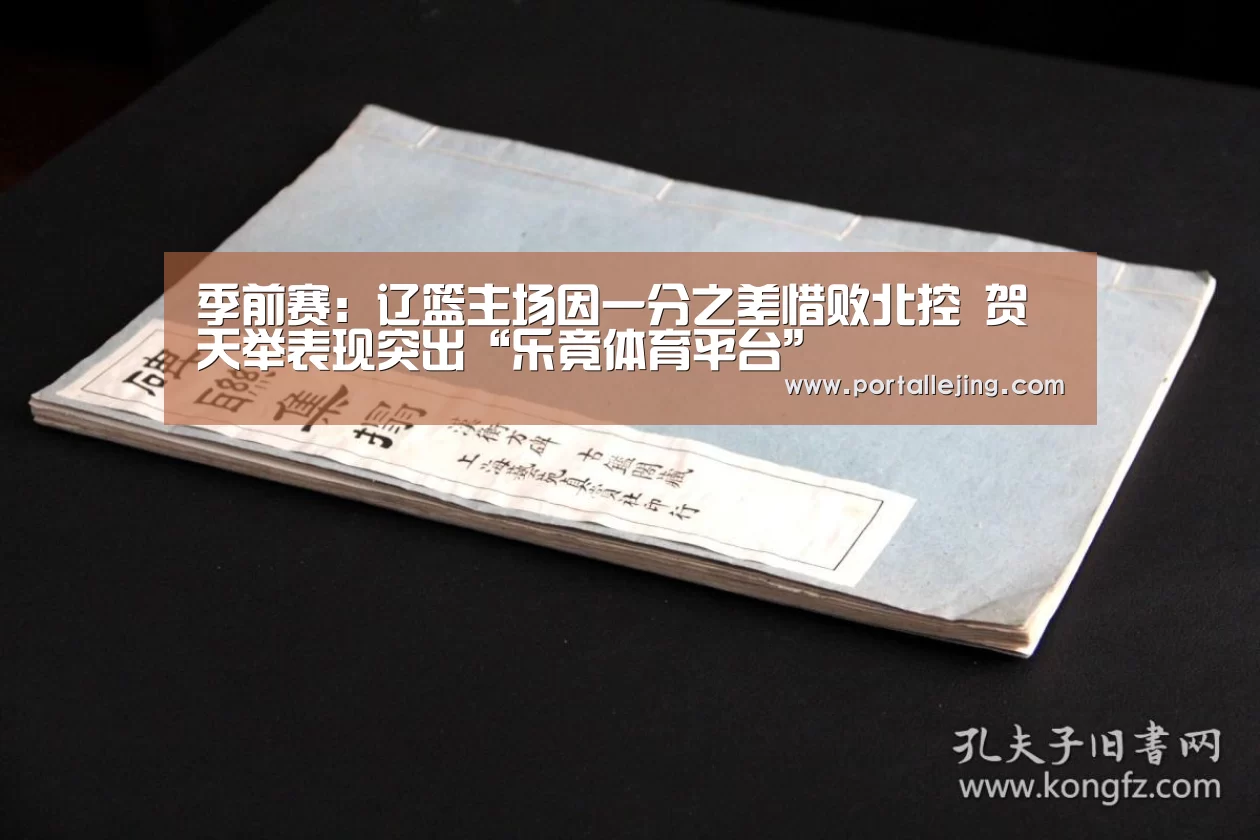 季前赛:辽篮主场因一分之差惜败北控 贺天举表现突出“乐竟体育平台”(图3) 乐竟体育官网