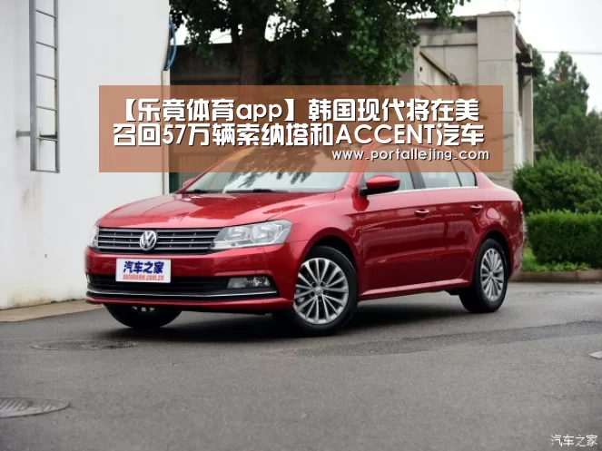 【乐竟体育app】韩国现代将在美召回57万辆索纳塔和ACCE