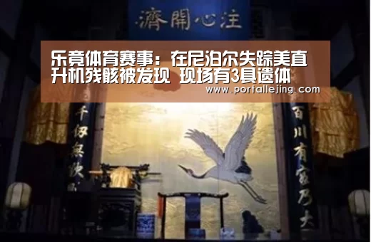 乐竟体育赛事:在尼泊尔失踪美直升机残骸被发现 现场有3具遗体(图3) 乐竟体育赛事