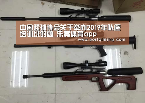 中国篮球协会关于举办2019年队医培训班的函_乐竟体育app(图1) 乐竟体育官网
