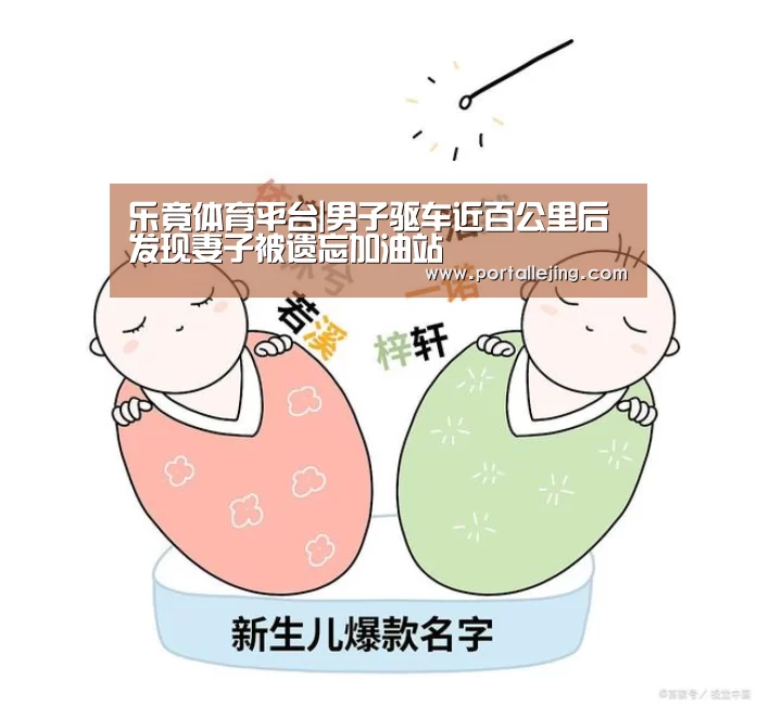 乐竟体育平台|男子驱车近百公里后发现妻子被遗忘加油站(图2) 乐竟体育官网