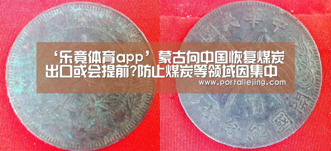 ‘乐竟体育app’蒙古向中国恢复煤炭出口或会提前?防止煤炭等领域因集中复工复产致价格大涨!(图2) 乐竟体育app