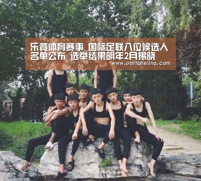 乐竟体育赛事_国际足联八位候选人名单公布 选举结果明年2月揭