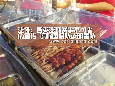 篮协:各类篮球赛事不可虚伪宣传 谎称国度队或明星队‘乐竟体育平台’(图2) 乐竟体育平台