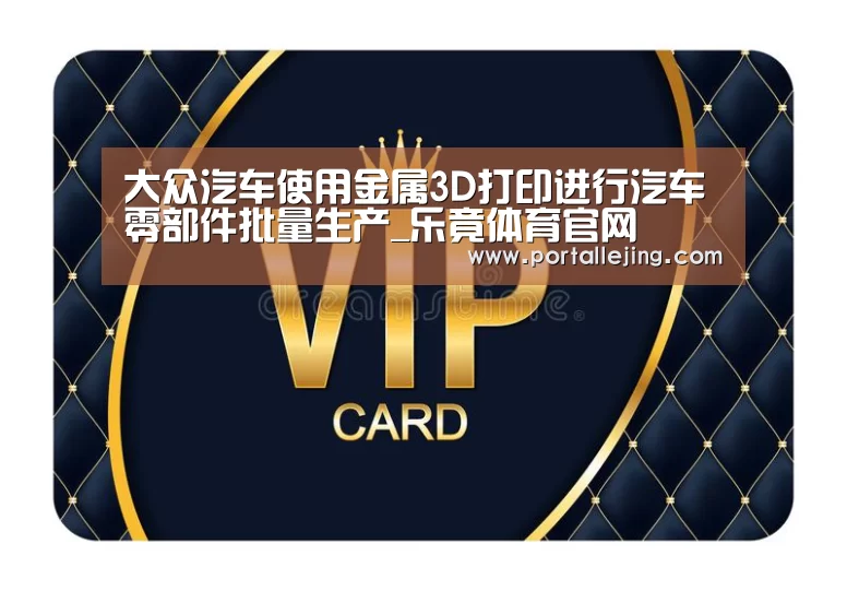 大众汽车使用金属3D打印进行汽车零部件批量生产_乐竟体育官网