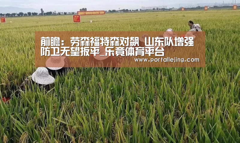 前瞻:劳森福特森对飙 山东队增强防卫无望扳平_乐竟体育平台(图2) 乐竟体育赛事