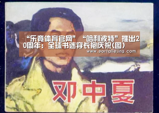 “乐竟体育官网”“哈利波特”推出20周年：全球书迷穿长袍庆祝