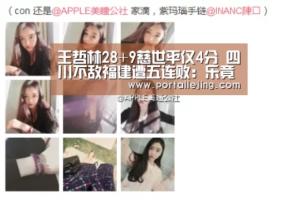 王哲林28+9慈世平仅4分 四川不敌福建遭五连败:乐竟体育赛事(图1) 乐竟体育赛事