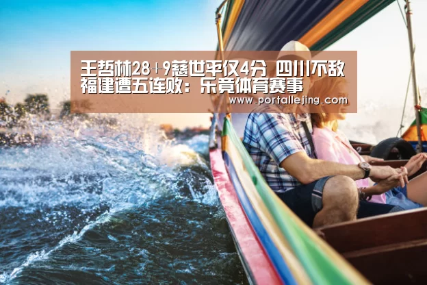 王哲林28+9慈世平仅4分 四川不敌福建遭五连败:乐竟体育赛事(图4) 乐竟体育平台