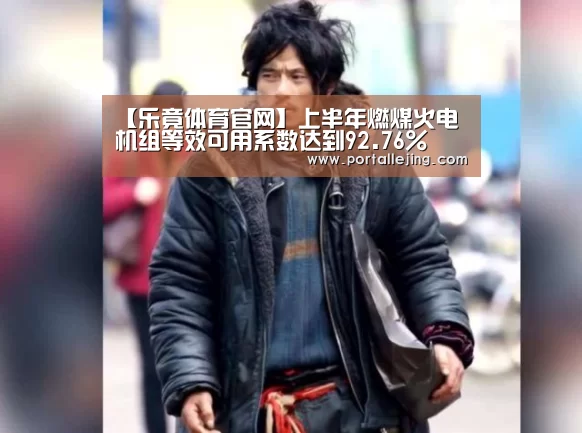 【乐竟体育官网】上半年燃煤火电机组等效可用系数达到92.76%(图2) 乐竟体育官网