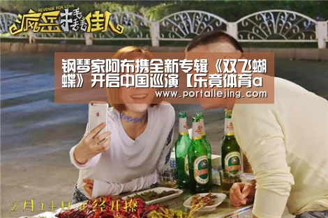 钢琴家阿布携全新专辑《双飞蝴蝶》开启中国巡演【乐竟体育app】(图2) 乐竟体育官网