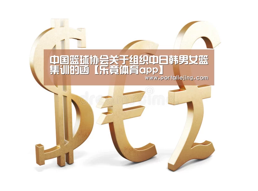 中国篮球协会关于组织中日韩男女篮集训的函【乐竟体育app】(图2) 乐竟体育app