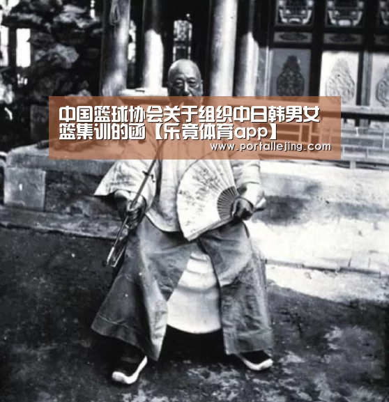 中国篮球协会关于组织中日韩男女篮集训的函【乐竟体育app】(图1) 乐竟体育平台