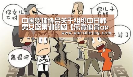 中国篮球协会关于组织中日韩男女篮集训的函【乐竟体育app】(图4) 乐竟体育官网